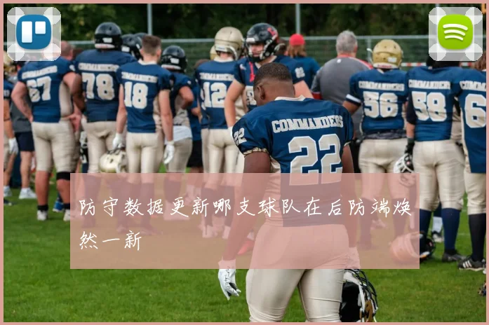 防守数据更新哪支球队在后防端焕然一新
