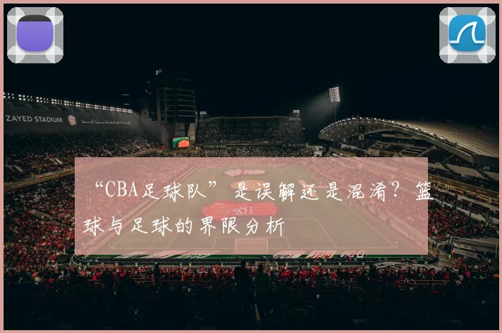 “CBA足球队”是误解还是混淆？篮球与足球的界限分析