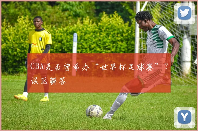 CBA是否曾举办“世界杯足球赛”？误区解答