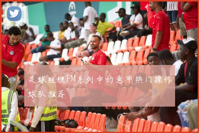 足球经理FM系列中的意甲热门操作球队推荐