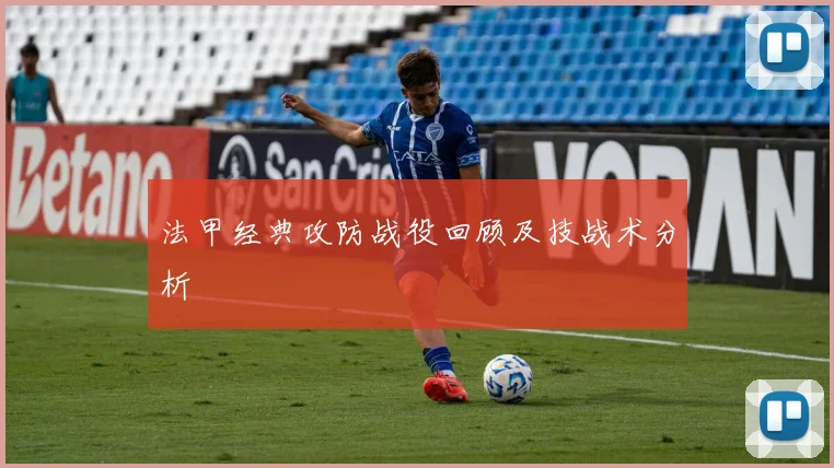 法甲经典攻防战役回顾及技战术分析
