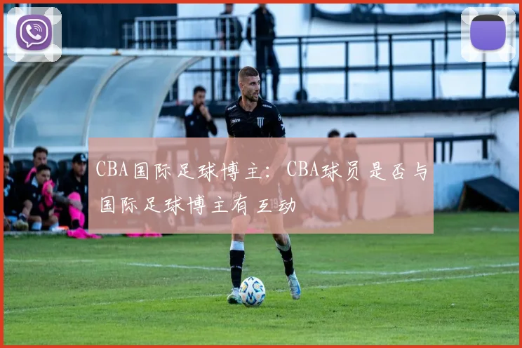 CBA国际足球博主：CBA球员是否与国际足球博主有互动