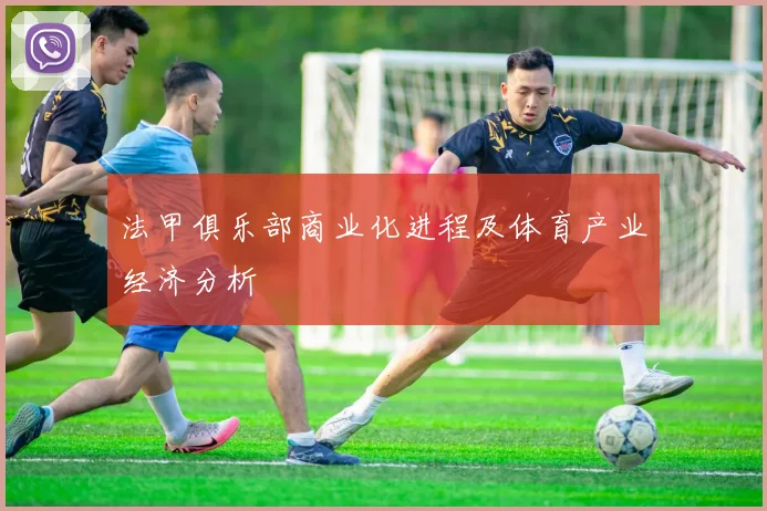 法甲俱乐部商业化进程及体育产业经济分析