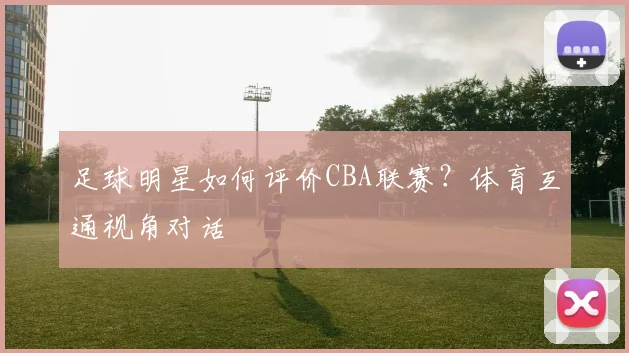 足球明星如何评价CBA联赛？体育互通视角对话